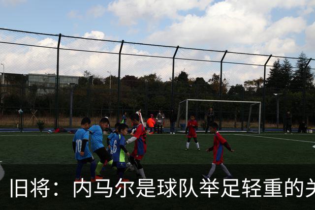旧将：内马尔是球队举足轻重的关键人物，拥有他永远具备杀伤力